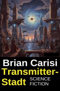 Cover-Bild zum Titel 'Transmitter-Stadt: Science Fiction' von 'Brian Carisi'