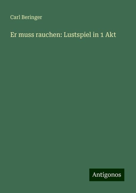 Er muss rauchen: Lustspiel in 1 Akt - Carl Beringer