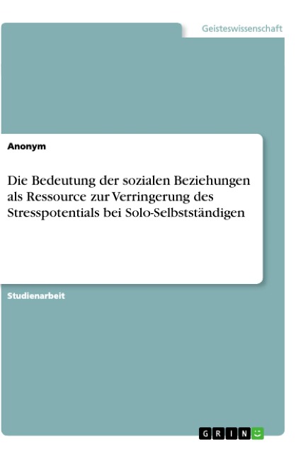 Die Bedeutung der sozialen Beziehungen als Ressource zur Verringerung des Stresspotentials bei Solo-Selbstständigen - Anonym