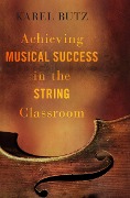 Cover-Bild zum Titel 'Achieving Musical Success in the String Classroom' von 'Karel Butz'