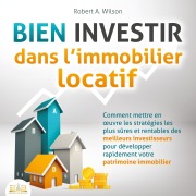 Cover-Bild zum Titel 'BIEN INVESTIR dans l'immobilier locatif : Comment mettre en oeuvre les stratégies les plus sûres et rentables des meilleurs investisseurs pour développer rapidement votre patrimoine immobilier' von 'Robert A. Wilson'