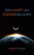 Cover-Bild zum Titel 'Ein Kampf um Energiesklaven' von 'Randolph Kühn'