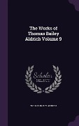 Cover-Bild zum Titel 'The Works of Thomas Bailey Aldrich Volume 9' von 'Thomas Bailey Aldrich'