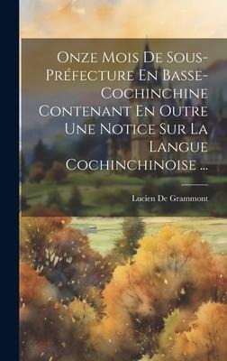 Onze Mois De Sous-Préfecture En Basse-Cochinchine Contenant En Outre Une Notice Sur La Langue Cochinchinoise ... - Lucien De Grammont