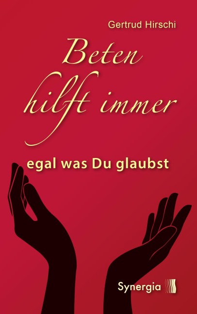 Beten hilft immer - egal was Du glaubst - Gertrud Hirschi
