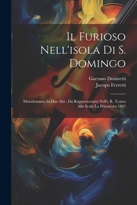 Il Furioso Nell'isola Di S. Domingo: Melodramma In Due Atti: Da Rappresentarsi Nell'i. R. Teatro Alla Scala La Primavera 1843 - Gaetano Donizetti, Jacopo Ferretti