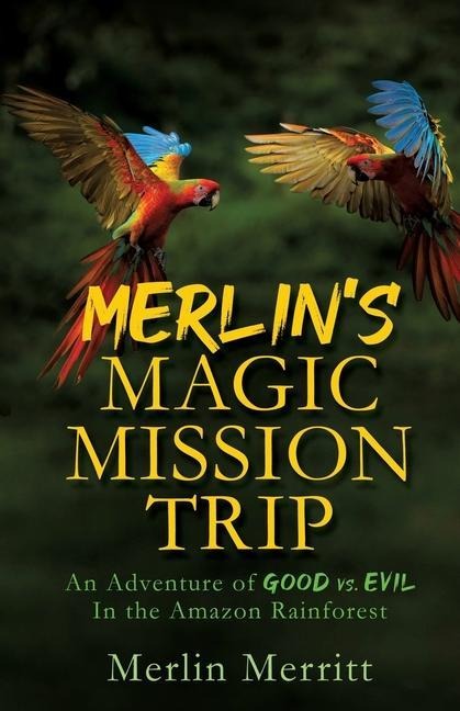 Merlin's Magic Mission Trip: An Adventure of Good vs. Evil In the Amazon Rainforest - Merlin Merritt