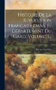 Cover-Bild zum Titel 'Histoire De La Révolution Française Dans Le Département Du Gard, Volume 1...' von 'François Rouvière'