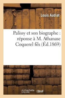 Palissy Et Son Biographe: Réponse À M. Athanase Coquerel Fils - Louis Audiat
