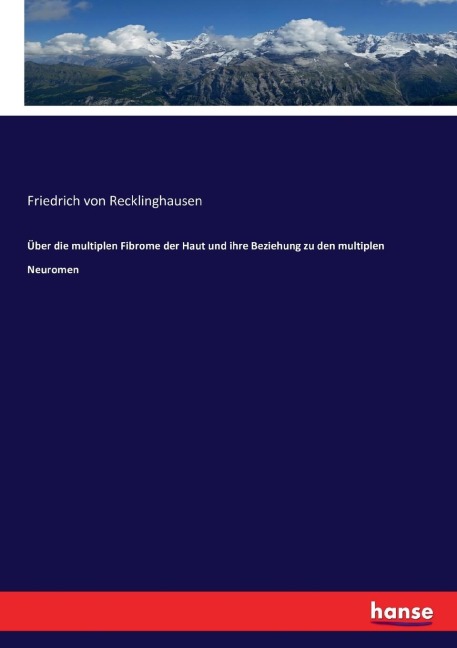 Über die multiplen Fibrome der Haut und ihre Beziehung zu den multiplen Neuromen - Friedrich Von Recklinghausen