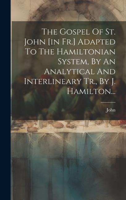 The Gospel Of St. John [in Fr.] Adapted To The Hamiltonian System, By An Analytical And Interlineary Tr., By J. Hamilton... - John (St ).