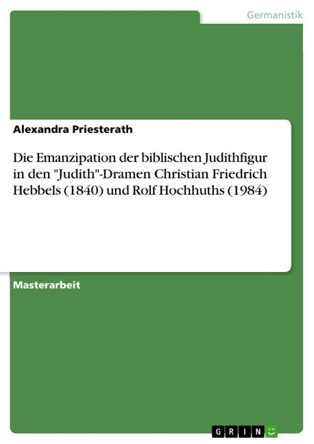 Die Emanzipation der biblischen Judithfigur in den "Judith"-Dramen Christian Friedrich Hebbels (1840) und Rolf Hochhuths (1984) - Alexandra Priesterath