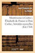 Cover-Bild zum Titel 'Montézume À Cortez Élisabeth de France À Don Carlos Héroïdes Nouvelles' von 'Jean-François De La Harpe'