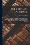 Cover-Bild zum Titel 'The Tagalog Language: A Comprehensive Grammatical Treatise Adapted to Self-Instruction and Particularly Designed for Use of Those Engaged in' von 'Constantino Lendoyro'