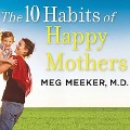 The 10 Habits of Happy Mothers: Reclaiming Our Passion, Purpose, and Sanity - Meg Meeker, M. D.