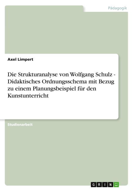 Die Strukturanalyse von Wolfgang Schulz - Didaktisches Ordnungsschema mit Bezug zu einem Planungsbeispiel für den Kunstunterricht - Axel Limpert
