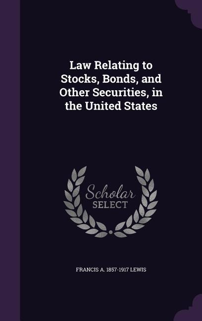 Law Relating to Stocks, Bonds, and Other Securities, in the United States - Francis a. 1857-1917 Lewis