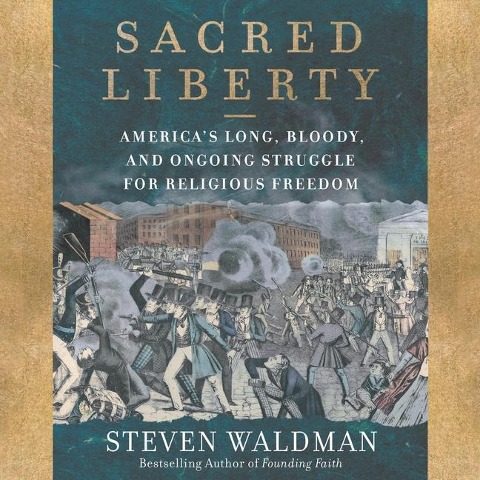 Sacred Liberty: America's Long, Bloody, and Ongoing Struggle for Religious Freedom - Steven Waldman