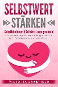 SELBSTWERT STÄRKEN - Selbstliebe lernen & Selbstvertrauen gewinnen!: Wie Sie die Macht der Persönlichkeitsentwicklung für sich nutzen und Ihr Selbstbewusstsein auf ein neues Level heben - Victoria Lakefield