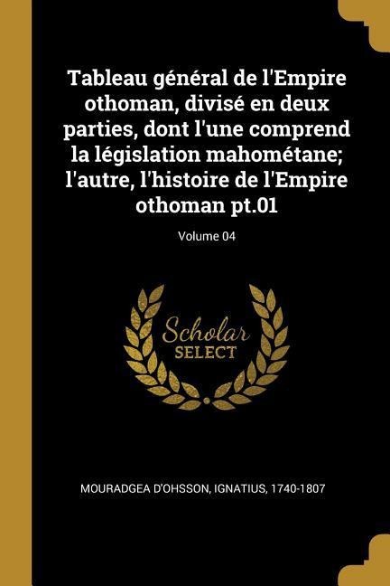 Tableau général de l'Empire othoman, divisé en deux parties, dont l'une comprend la législation mahométane; l'autre, l'histoire de l'Empire othoman pt.01; Volume 04 - 