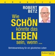 Wie schön könnte das Leben sein, wenn ... - Hörbuch - Robert Betz