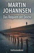 Cover-Bild zum Titel 'Das Requiem der Deiche: Ostfrieslandkrimi' von 'Martin Johannsen'