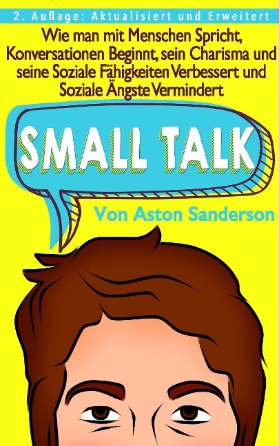 Small Talk: Wie man mit Menschen Spricht, Konversationen Beginnt, sein Charisma und seine Soziale Fähigkeiten Verbessert und Soziale Ängste Vermindert - Aston Sanderson