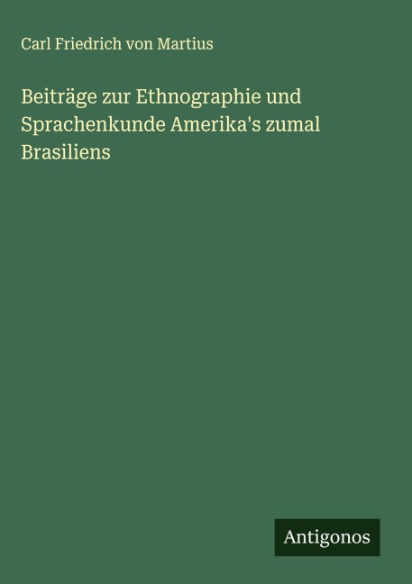 Beiträge zur Ethnographie und Sprachenkunde Amerika's zumal Brasiliens - Carl Friedrich von Martius