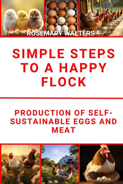 Simple Steps to a Happy Flock :Production of Self-Sustainable Eggs and Meat - Rosemary Walters