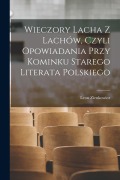 Cover-Bild zum Titel 'Wieczory Lacha Z Lachów, Czyli Opowiadania Przy Kominku Starego Literata Polskiego' von 'Leon Zienkowicz'