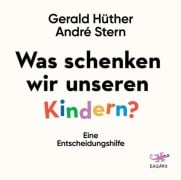 Was schenken wir unseren Kindern? - Gerald Hüther, André Stern