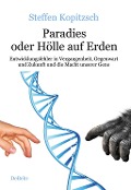 Paradies oder Hölle auf Erden - Entwicklungsfehler in Vergangenheit, Gegenwart und Zukunft und die Macht unserer Gene - Steffen Kopitzsch