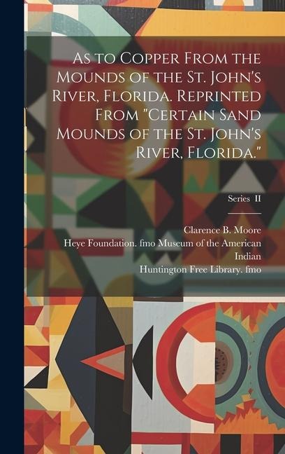 As to Copper From the Mounds of the St. John's River, Florida. Reprinted From "Certain Sand Mounds of the St. John's River, Florida."; Series II - Clarence B. Moore, Marshall H. Fmo Saville