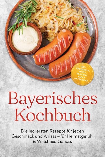 Bayerisches Kochbuch: Die leckersten Rezepte für jeden Geschmack und Anlass - für Heimatgefühl & Wirtshaus-Genuss - inkl. Frühstück, Brote, Brotzeit, Dips & Getränken - Annelie Kloiber
