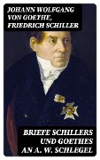 Briefe Schillers und Goethes an A. W. Schlegel - Johann Wolfgang von Goethe, Friedrich Schiller