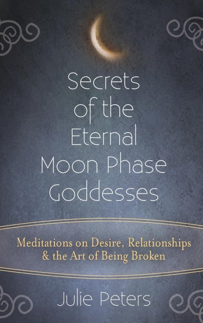 Secrets of the Eternal Moon Phase Goddesses - Julie Peters