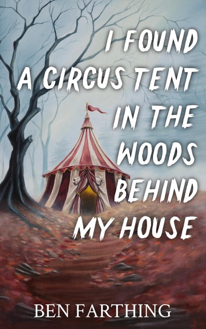 I Found a Circus Tent In the Woods Behind My House - Ben Farthing