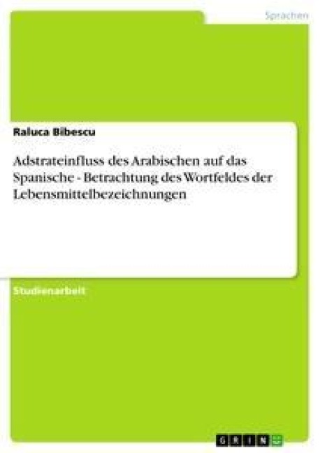 Adstrateinfluss des Arabischen auf das Spanische - Betrachtung des Wortfeldes der Lebensmittelbezeichnungen - Raluca Bibescu