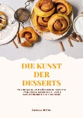 Die Kunst der Desserts: 72 Einfache und Köstliche Rezepte für süße Liebhaber, von Zimtschnecken bis Eiscreme - Dakota Miller