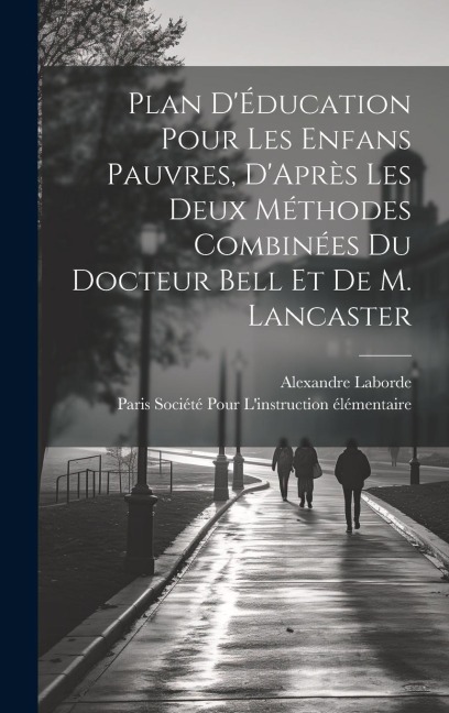 Plan D'Éducation Pour Les Enfans Pauvres, D'Après Les Deux Méthodes Combinées Du Docteur Bell Et De M. Lancaster - Alexandre Laborde