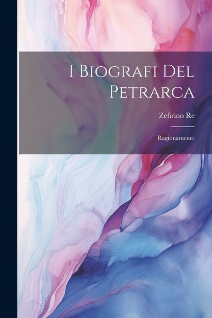 I Biografi del Petrarca: Ragionamento - Zefirino Re