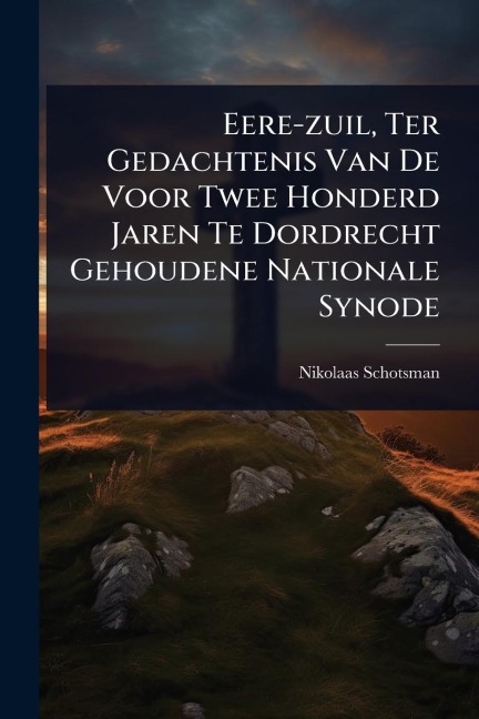 Eere-zuil, Ter Gedachtenis Van De Voor Twee Honderd Jaren Te Dordrecht Gehoudene Nationale Synode - Nikolaas Schotsman