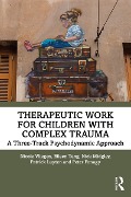 Cover-Bild zum Titel 'Therapeutic Work for Children with Complex Trauma' von 'Nicole Vliegen, Patrick Luyten, Nick Midgley, Peter Fonagy, Eileen Tang'
