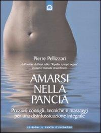 Amarsi nella pancia. Preziosi consigli, tecniche e massaggi per una disintossicazione integrale - Pierre Pellizzari