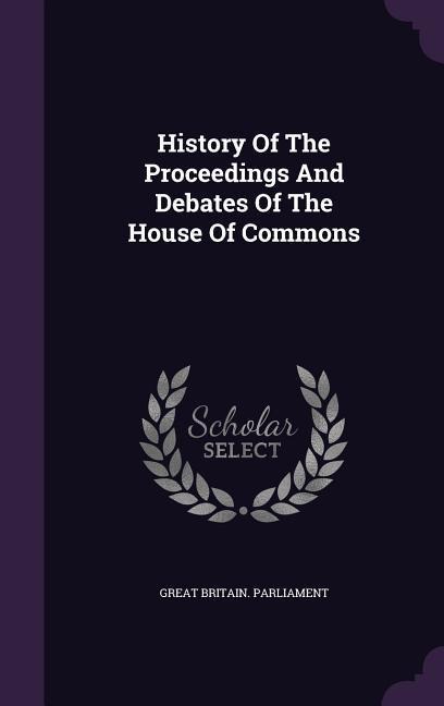 History Of The Proceedings And Debates Of The House Of Commons - Great Britain Parliament