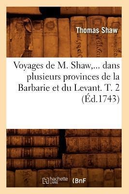 Voyages de M. Shaw, Dans Plusieurs Provinces de la Barbarie Et Du Levant. Tome 2 (Éd.1743) - Thomas Shaw