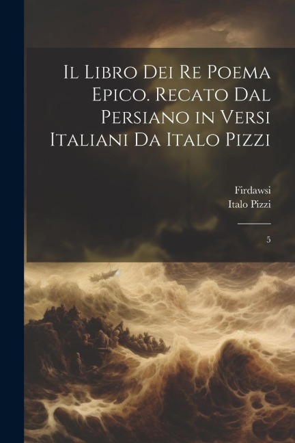 Il libro dei re poema epico. Recato dal persiano in versi italiani da Italo Pizzi: 5 - Firdawsi Firdawsi, Italo Pizzi