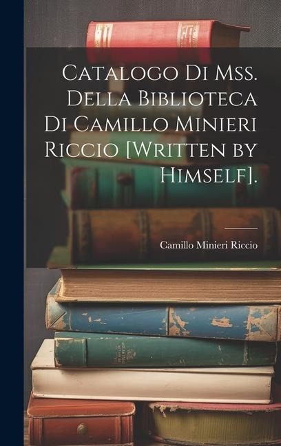 Catalogo Di Mss. Della Biblioteca Di Camillo Minieri Riccio [Written by Himself]. - Camillo Minieri Riccio