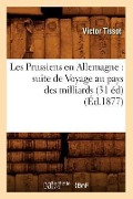 Les Prussiens En Allemagne: Suite de Voyage Au Pays Des Milliards (31 Éd) (Éd.1877) - Victor Tissot
