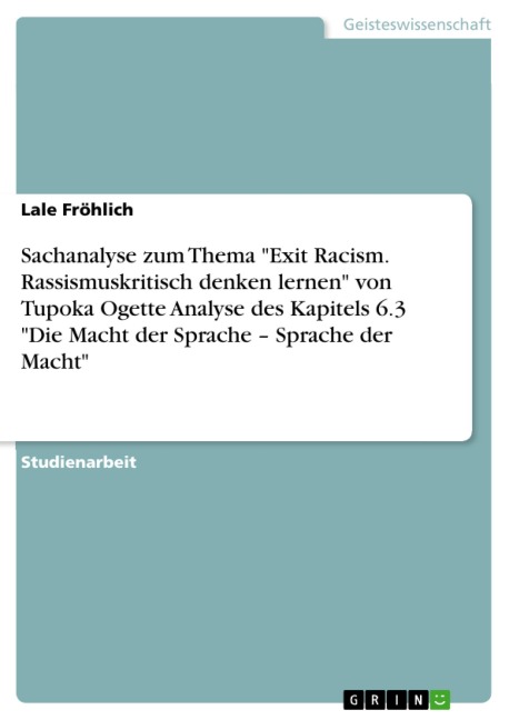 Sachanalyse zum Thema "Exit Racism. Rassismuskritisch denken lernen" von Tupoka Ogette Analyse des Kapitels 6.3 "Die Macht der Sprache - Sprache der Macht" - Lale Fröhlich